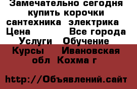 Замечательно сегодня купить корочки сантехника, электрика › Цена ­ 2 000 - Все города Услуги » Обучение. Курсы   . Ивановская обл.,Кохма г.